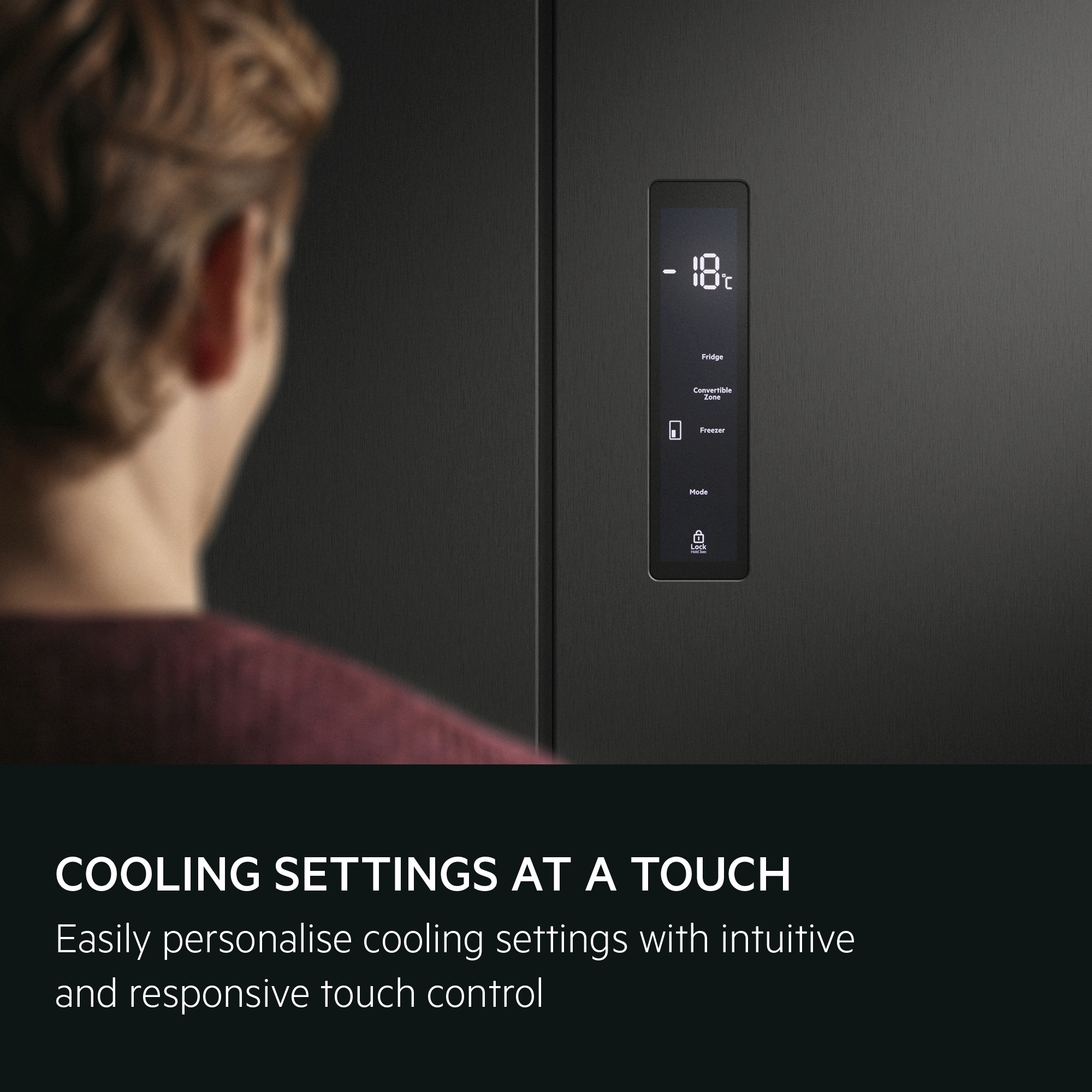 Touch control for easy personalisation of cooling settings.
